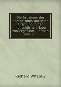 Die Irrthumer des Romanismus, auf ihren Ursprung in der menschlichen Natur zuruckgefuhrt (German Edition)