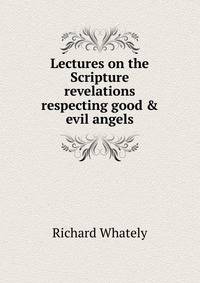 Lectures on the Scripture revelations respecting good &amp; evil angels