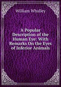 A Popular Description of the Human Eye: With Remarks On the Eyes of Inferior Animals