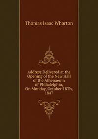 Address Delivered at the Opening of the New Hall of the Athenaeum of Philadelphia, On Monday, October 18Th, 1847