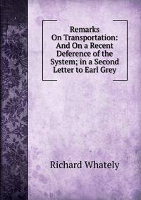 Remarks On Transportation: And On a Recent Deference of the System; in a Second Letter to Earl Grey