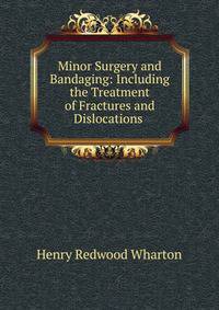 Minor Surgery and Bandaging: Including the Treatment of Fractures and Dislocations .