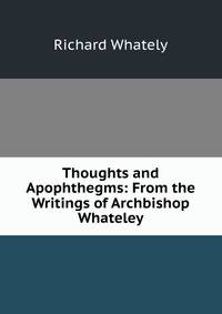 Thoughts and Apophthegms: From the Writings of Archbishop Whateley