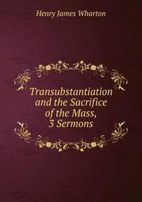 Transubstantiation and the Sacrifice of the Mass, 3 Sermons
