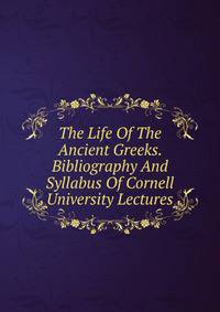 The Life Of The Ancient Greeks. Bibliography And Syllabus Of Cornell University Lectures