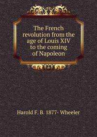 The French revolution from the age of Louis XIV to the coming of Napoleon