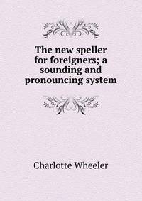 The new speller for foreigners; a sounding and pronouncing system
