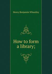 How to form a library;