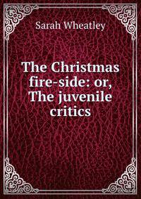The Christmas fire-side: or, The juvenile critics