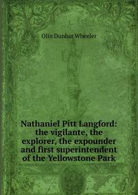 Nathaniel Pitt Langford: the vigilante, the explorer, the expounder and first superintendent of the Yellowstone Park