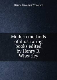 Modern methods of illustrating books edited by Henry B. Wheatley