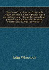 Sketches of the history of Dartmouth College and Moors' Charity School, with a particular account of some late remarkable proceedings of the Board of Trustees, from the year 1770 to the year 1815