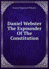 Daniel Webster The Expounder Of The Constitution
