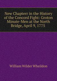 New Chapterr in the History of the Concord Fight: Groton Minute-Men at the North Bridge, April 9, 1775 .