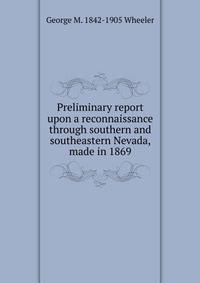 Preliminary report upon a reconnaissance through southern and southeastern Nevada, made in 1869