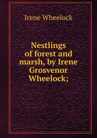 Nestlings of forest and marsh, by Irene Grosvenor Wheelock;