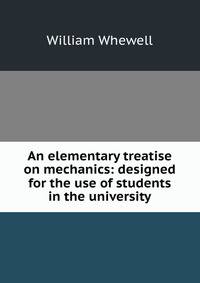 An elementary treatise on mechanics: designed for the use of students in the university