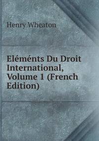 Elements Du Droit International, Volume 1 (French Edition)