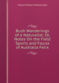 Bush Wanderings of a Naturalist: Or, Notes On the Field Sports and Fauna of Australia Felix