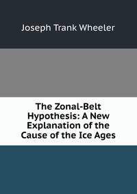 The Zonal-Belt Hypothesis: A New Explanation of the Cause of the Ice Ages