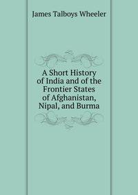 A Short History of India and of the Frontier States of Afghanistan, Nipal, and Burma