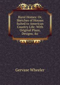 Rural Homes: Or, Sketches of Houses Suited to American Country Life: With Original Plans, Designs, &amp;c