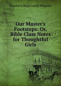 Our Master's Footsteps: Or, Bible Class Notes for Thoughtful Girls