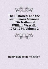 The Historical and the Posthumous Memoirs of Sir Nathaniel William Wraxall, 1772-1784, Volume 2