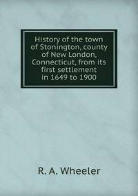 History of the town of Stonington, county of New London, Connecticut, from its first settlement in 1649 to 1900
