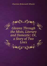 Gleams Through the Mists, Literary and Domestic: Or, a Story of Two Lives