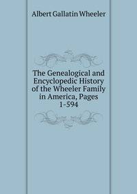 The Genealogical and Encyclopedic History of the Wheeler Family in America, Pages 1-594