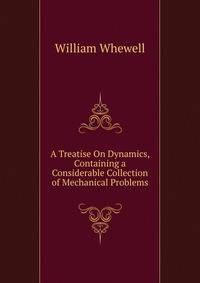 A Treatise On Dynamics, Containing a Considerable Collection of Mechanical Problems