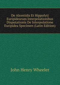 De Alcestidis Et Hippolyti Euripidearum Interpolationibus Disputationis De Interpolatione Euripidea Specimen (Latin Edition)