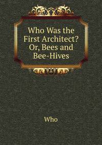 Who Was the First Architect? Or, Bees and Bee-Hives