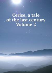 Cerise, a tale of the last century Volume 2