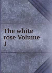 The white rose Volume 1