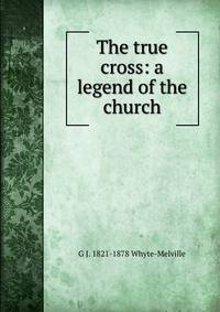 The true cross: a legend of the church