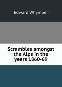 Scrambles amongst the Alps in the years 1860-69