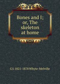 Bones and I; or, The skeleton at home