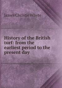 History of the British turf: from the earliest period to the present day