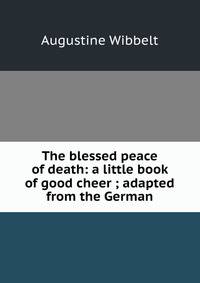 The blessed peace of death: a little book of good cheer ; adapted from the German