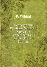 L'iconographie D'antoine Van Dyck D'apr?s Les Recherches De H. Weber (French Edition)