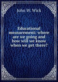 Educational measurement: where are we going and how will we know when we get there?