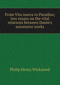 From Vita nuova to Paradiso; two essays on the vital relations between Dante's successive works