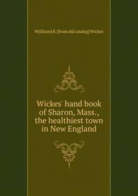 Wickes' hand book of Sharon, Mass., the healthiest town in New England