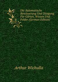 Die Automatische Bewasserung Und Dungung Fur Garten, Wiesen Und Felder (German Edition)