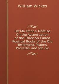 Hx"Ma Ymot a Treatise On the Accentuation of the Three So-Called Poetical Books of the Old Testament, Psalms, Proverbs, and Job &amp;c