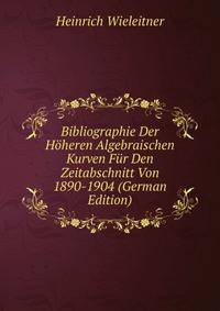 Bibliographie Der Hoheren Algebraischen Kurven Fur Den Zeitabschnitt Von 1890-1904 (German Edition)