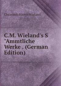 C.M. Wieland's S"Ammtliche Werke . (German Edition)