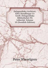 Delagardiska Archivet: Eller Handlingar Ur Grefl. Delagardiska Bibliotheket Pa Loberod, Volume 10 (Swedish Edition)